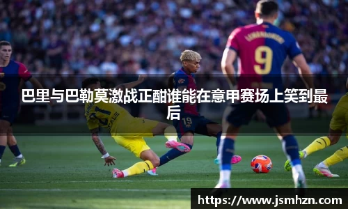 333体育巴里与巴勒莫激战正酣谁能在意甲赛场上笑到最后
